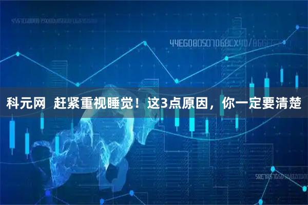 科元网  赶紧重视睡觉！这3点原因，你一定要清楚