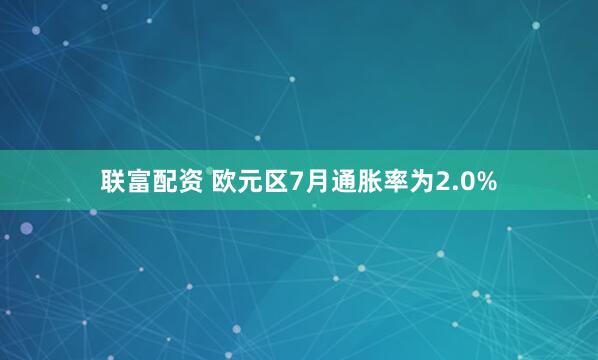 联富配资 欧元区7月通胀率为2.0%