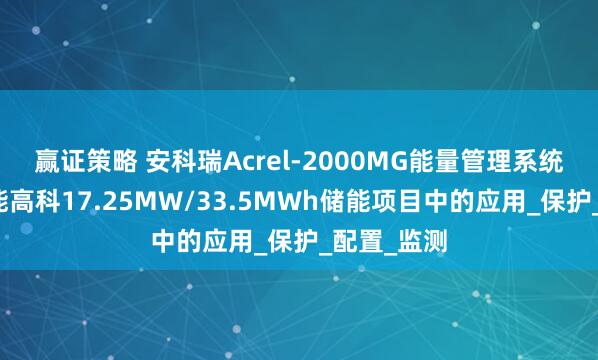 赢证策略 安科瑞Acrel-2000MG能量管理系统在岷山环能高科17.25MW/33.5MWh储能项目中的应用_保护_配置_监测