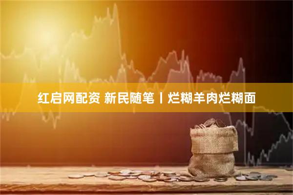 红启网配资 新民随笔丨烂糊羊肉烂糊面
