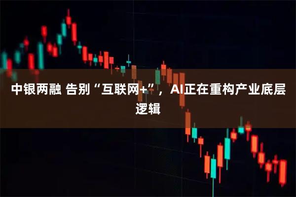 中银两融 告别“互联网+”，AI正在重构产业底层逻辑