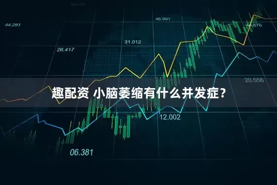 趣配资 小脑萎缩有什么并发症?