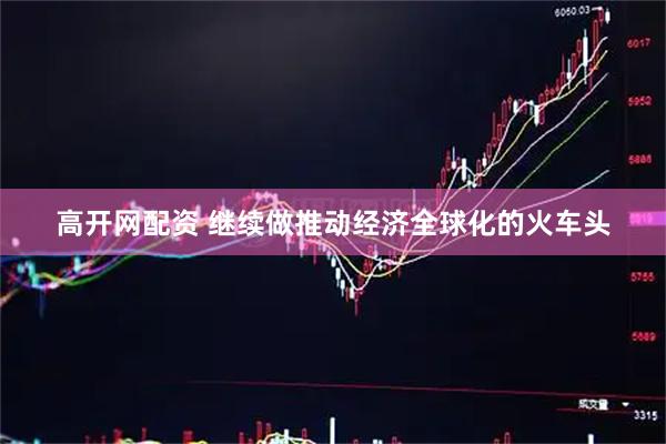高开网配资 继续做推动经济全球化的火车头