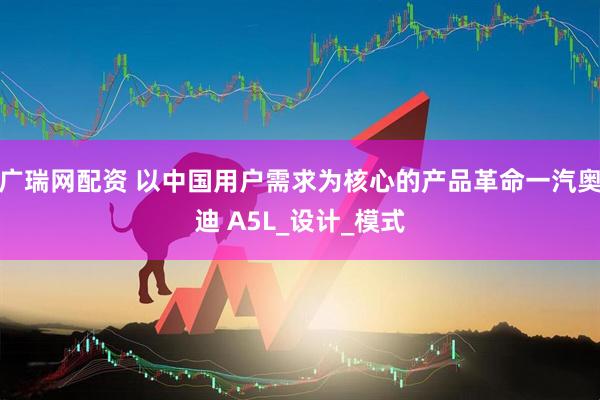 广瑞网配资 以中国用户需求为核心的产品革命一汽奥迪 A5L_设计_模式