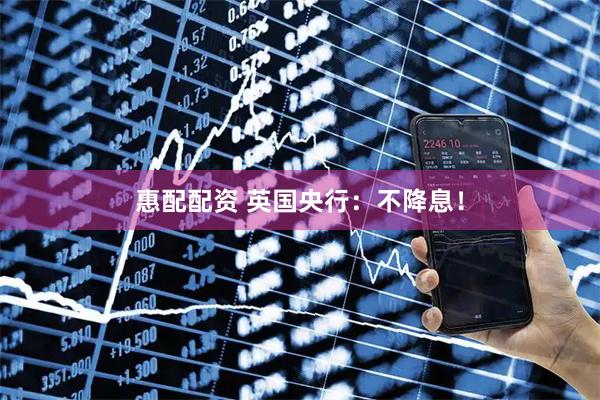 惠配配资 英国央行：不降息！