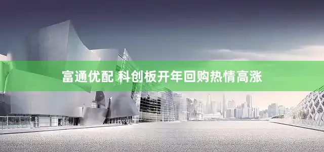 富通优配 科创板开年回购热情高涨